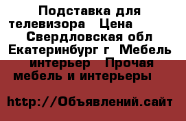 Подставка для телевизора › Цена ­ 2 000 - Свердловская обл., Екатеринбург г. Мебель, интерьер » Прочая мебель и интерьеры   